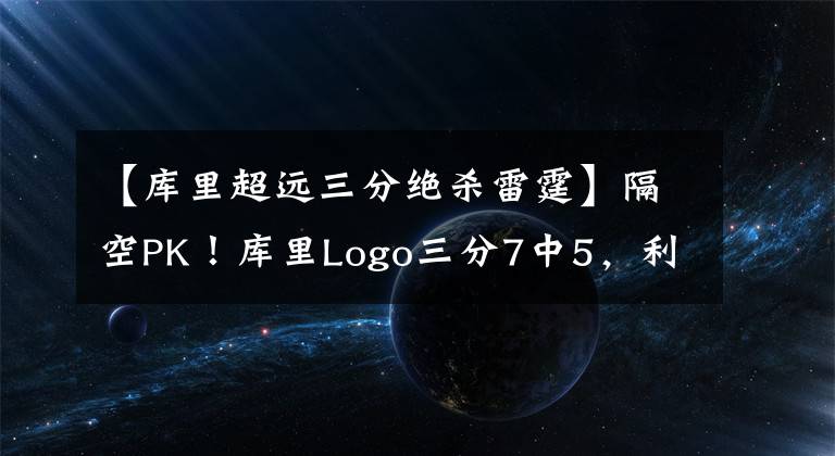 【庫里超遠三分絕殺雷霆】隔空PK！庫里Logo三分7中5，利拉德超遠8中8，誰才是遠投王？