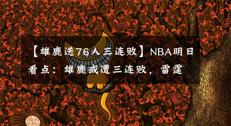 【雄鹿送76人三連敗】NBA明日看點：雄鹿或遭三連敗，雷霆開拓者前三大戰(zhàn)，誰贏誰第三