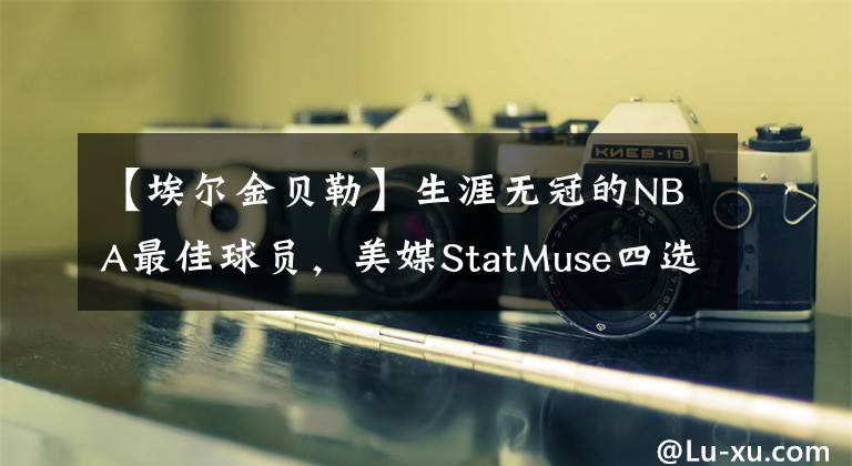 【埃爾金貝勒】生涯無冠的NBA最佳球員，美媒StatMuse四選一，巴克利呼聲最高