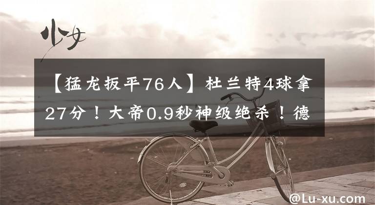 【猛龍扳平76人】杜蘭特4球拿27分！大帝0.9秒神級絕殺！德羅贊31投41分一雪前恥！