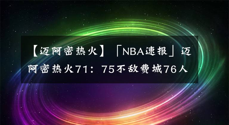 【邁阿密熱火】「NBA速報(bào)」邁阿密熱火71：75不敵費(fèi)城76人