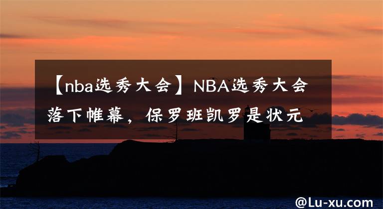 【nba選秀大會】NBA選秀大會落下帷幕，保羅班凱羅是狀元，為什么曾凡博落選了？