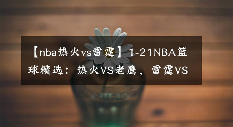 【nba熱火vs雷霆】1-21NBA籃球精選：熱火VS老鷹，雷霆VS黃蜂