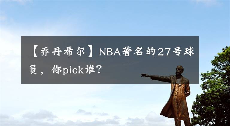 【喬丹希爾】NBA著名的27號球員，你pick誰？