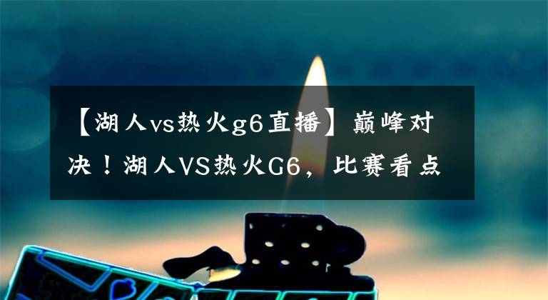 【湖人vs熱火g6直播】巔峰對(duì)決！湖人VS熱火G6，比賽看點(diǎn)如何？哪里能夠看到直播？