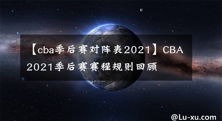 【cba季后賽對陣表2021】CBA2021季后賽賽程規(guī)則回顧