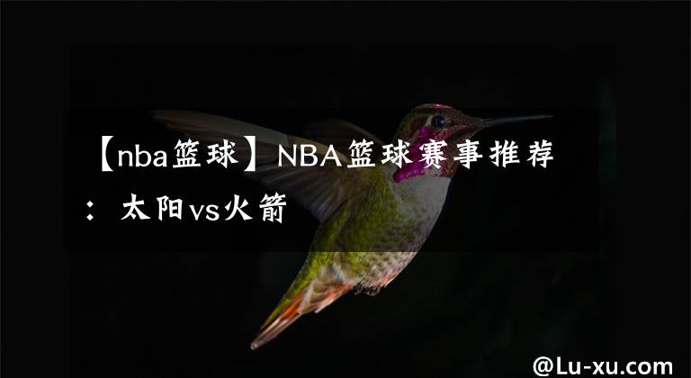 【nba籃球】NBA籃球賽事推薦：太陽(yáng)vs火箭