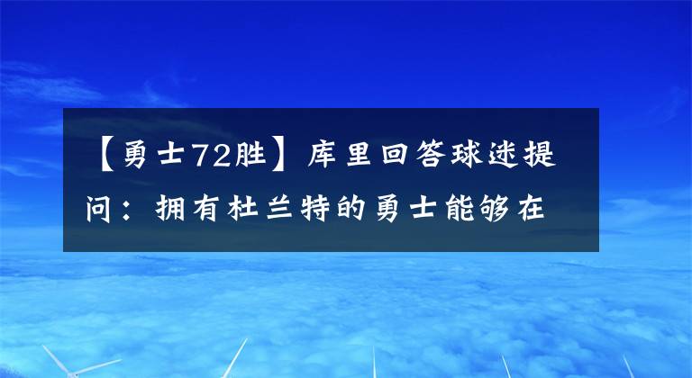 【勇士72勝】庫(kù)里回答球迷提問(wèn)：擁有杜蘭特的勇士能夠在6場(chǎng)內(nèi)擊敗72勝的公牛