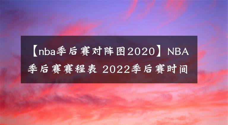 【nba季后賽對陣圖2020】NBA季后賽賽程表 2022季后賽時間