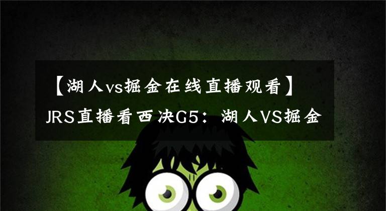 【湖人vs掘金在線直播觀看】JRS直播看西決G5：湖人VS掘金直播預(yù)告