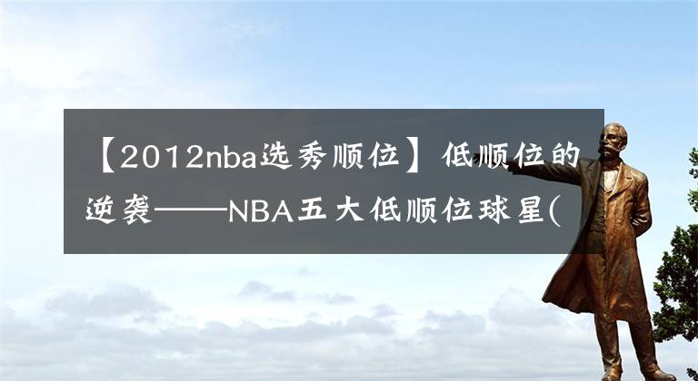 【2012nba選秀順位】低順位的逆襲——NBA五大低順位球星(補(bǔ)充篇)