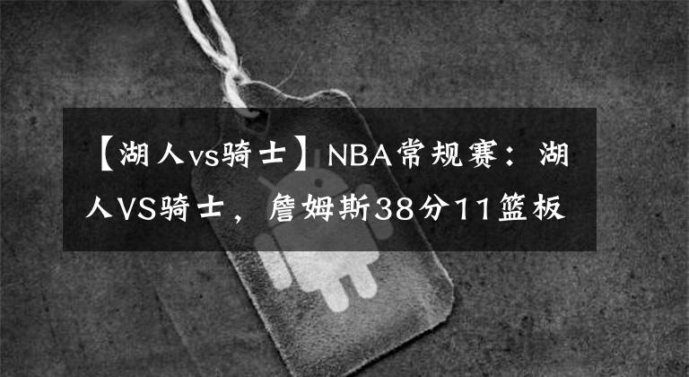 【湖人vs騎士】NBA常規(guī)賽：湖人VS騎士，詹姆斯38分11籃板12助攻帶隊(duì)取得勝利