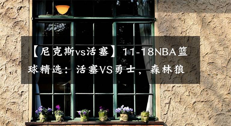 【尼克斯vs活塞】11-18NBA籃球精選：活塞VS勇士，森林狼VS尼克斯