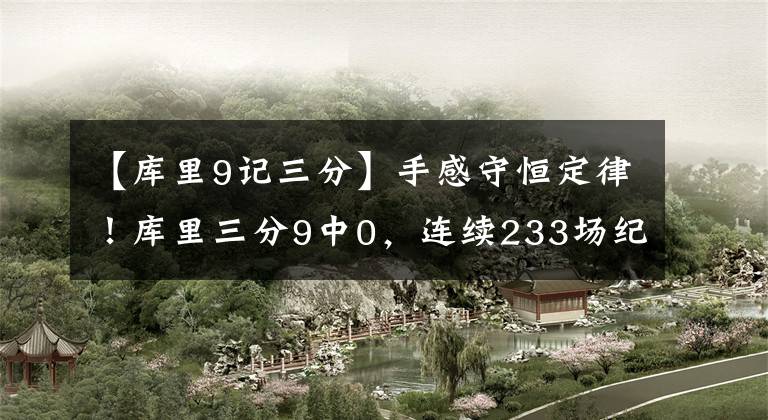 【庫里9記三分】手感守恒定律！庫里三分9中0，連續(xù)233場紀錄中斷，G6綠軍危險了