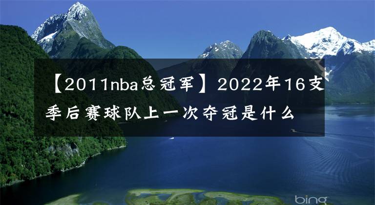 【2011nba總冠軍】2022年16支季后賽球隊(duì)上一次奪冠是什么時(shí)候，有7支球隊(duì)從未奪冠