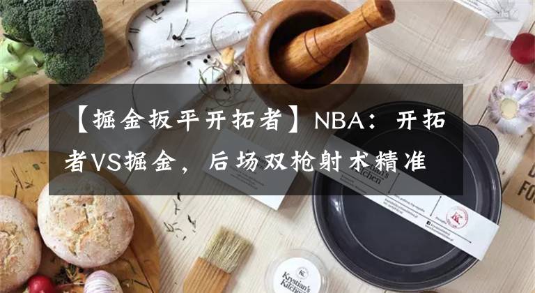 【掘金扳平開拓者】NBA：開拓者VS掘金，后場雙槍射術精準，開拓者渴望主場扳平比分