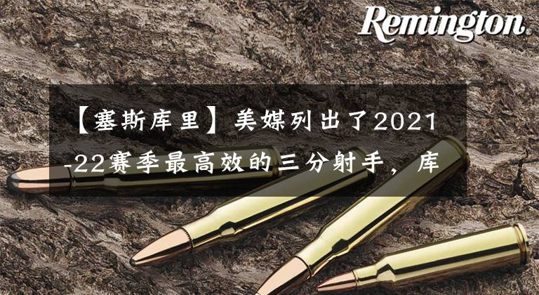 【塞斯庫里】美媒列出了2021-22賽季最高效的三分射手，庫里克萊通通落選