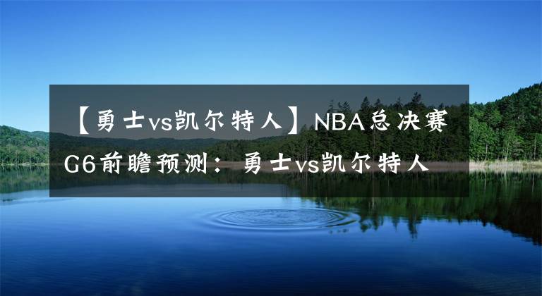 【勇士vs凱爾特人】NBA總決賽G6前瞻預測：勇士vs凱爾特人