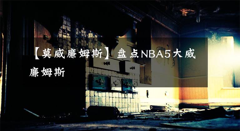 【莫威廉姆斯】盤點(diǎn)NBA5大威廉姆斯