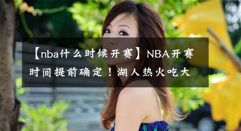 【nba什么時候開賽】NBA開賽時間提前確定！湖人熱火吃大虧，勇士籃網成大贏家