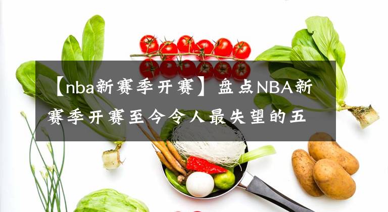 【nba新賽季開賽】盤點(diǎn)NBA新賽季開賽至今令人最失望的五名球員！