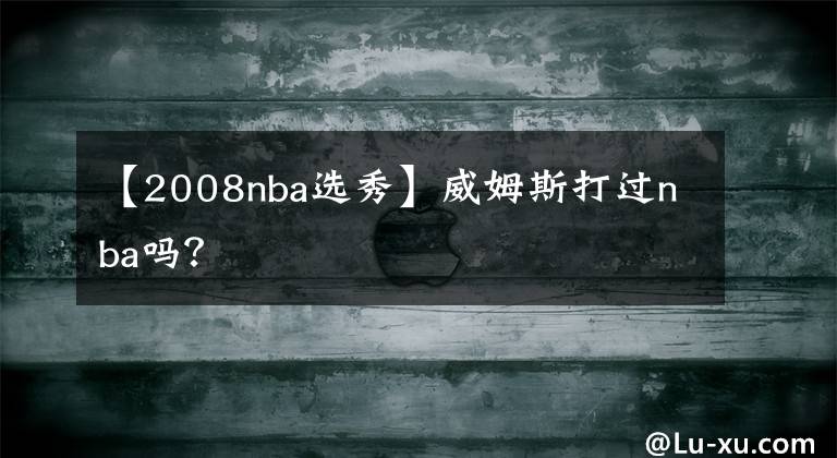 【2008nba選秀】威姆斯打過nba嗎？