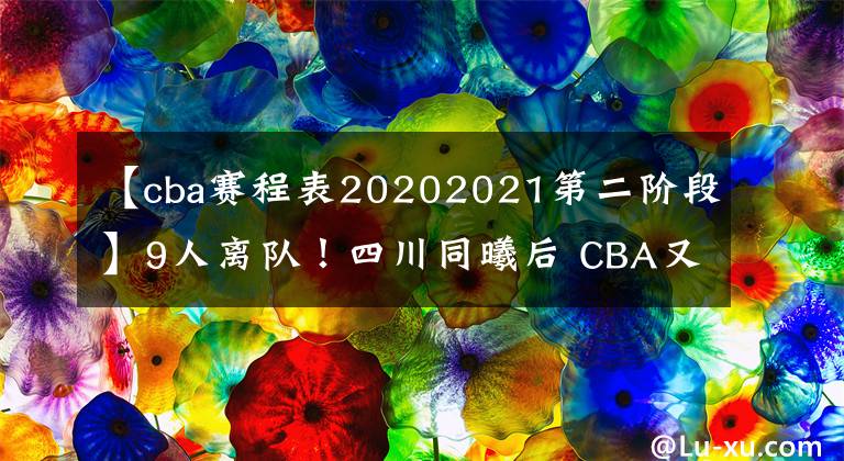 【cba賽程表20202021第二階段】9人離隊(duì)！四川同曦后 CBA又一球隊(duì)開啟徹底重建