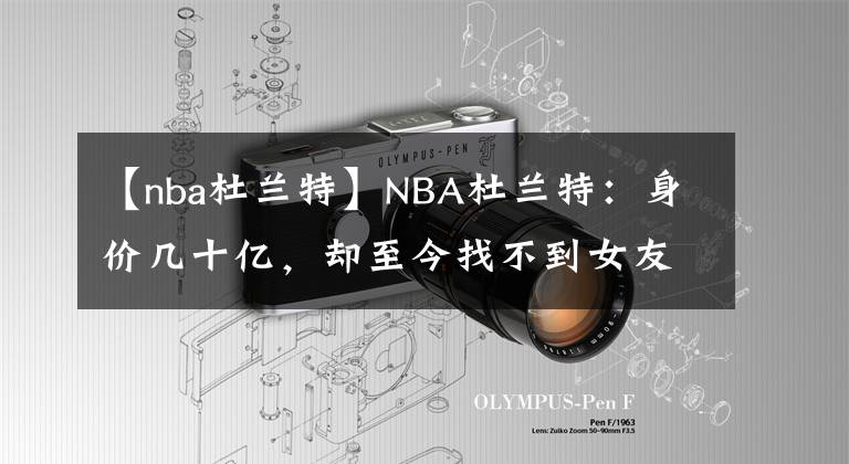 【nba杜蘭特】NBA杜蘭特：身價幾十億，卻至今找不到女友，巔峰期投敵名譽盡毀