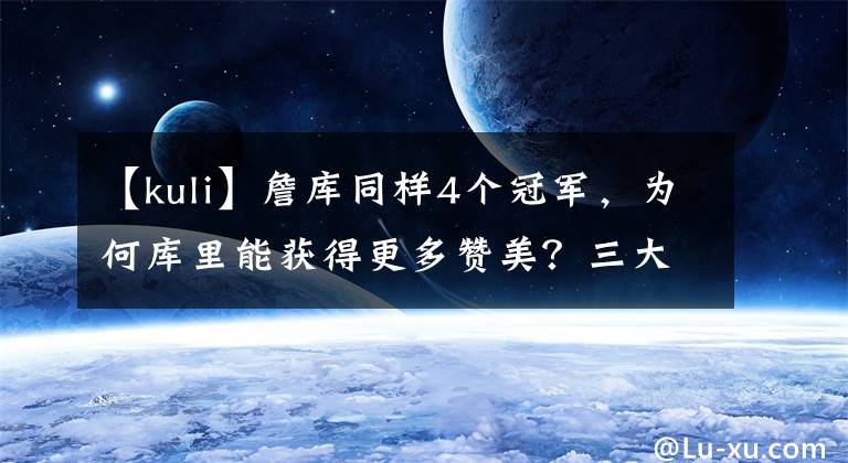 【kuli】詹庫同樣4個冠軍，為何庫里能獲得更多贊美？三大點結束這個話題