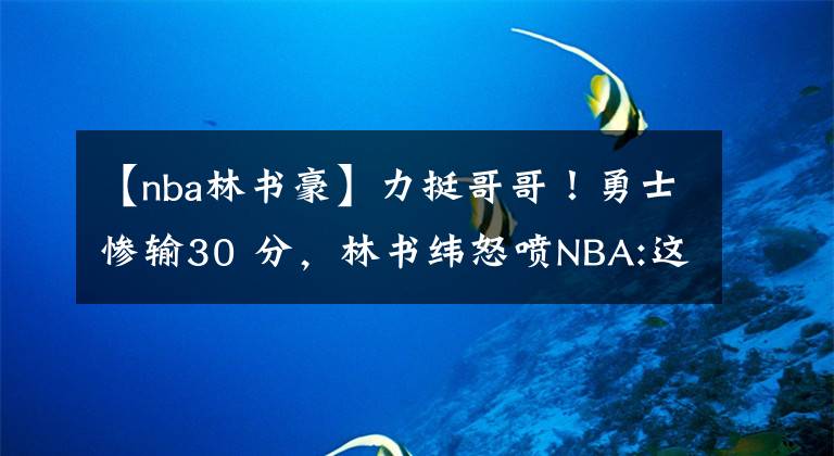 【nba林書豪】力挺哥哥！勇士慘輸30 分，林書緯怒噴NBA:這樣的球隊(duì)不用林書豪？