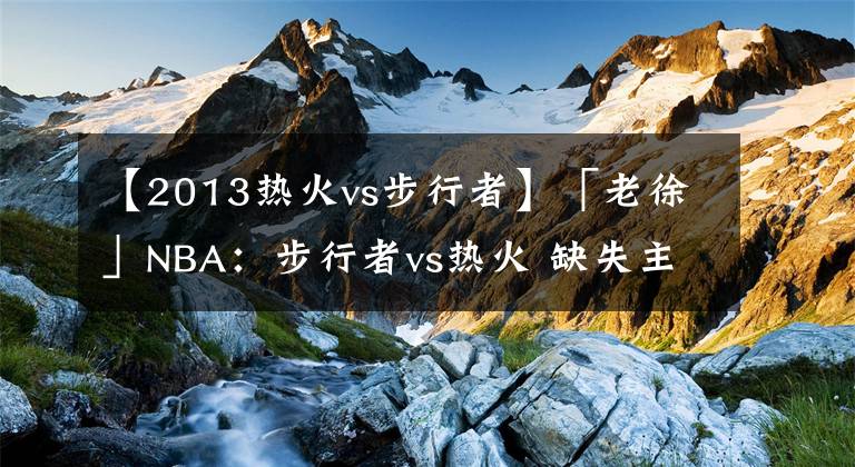 【2013熱火vs步行者】「老徐」NBA：步行者vs熱火 缺失主力的熱火難以招架步行者