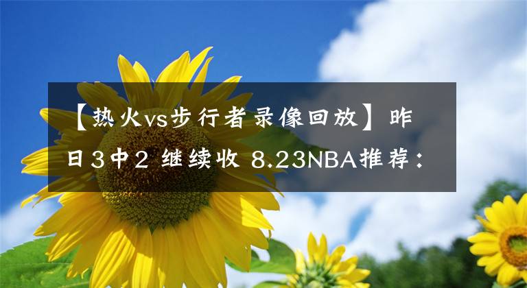 【熱火vs步行者錄像回放】昨日3中2 繼續(xù)收 8.23NBA推薦：熱火VS步行者