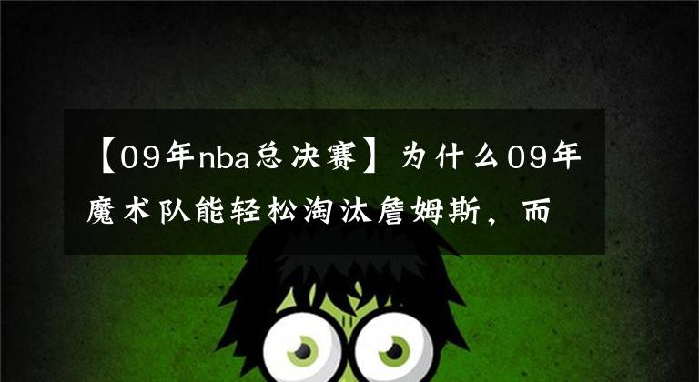 【09年nba總決賽】為什么09年魔術(shù)隊(duì)能輕松淘汰詹姆斯，而總決賽卻慘敗給了科比呢？