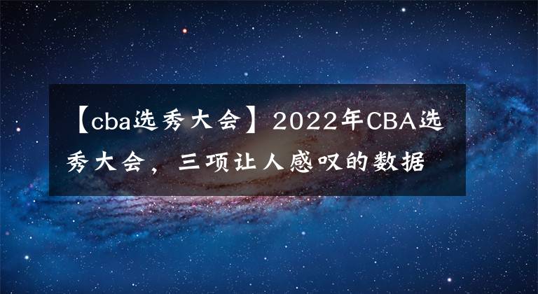 【cba選秀大會】2022年CBA選秀大會，三項讓人感嘆的數據，說明三個“問題”