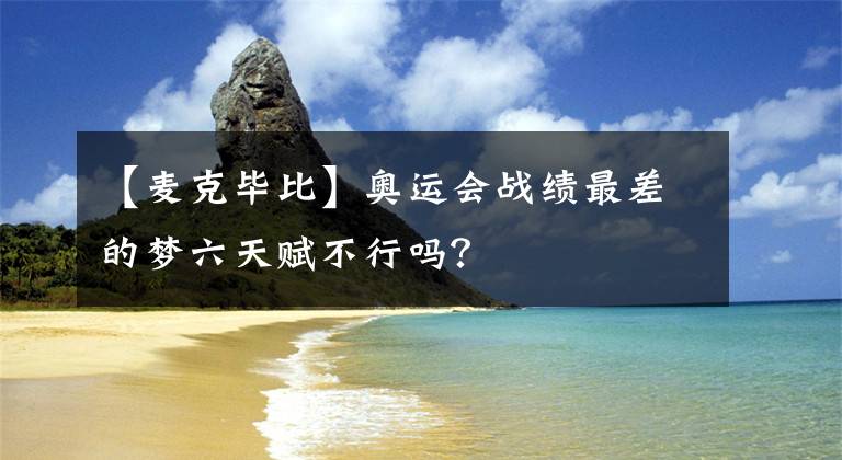 【麥克畢比】奧運會戰(zhàn)績最差的夢六天賦不行嗎？