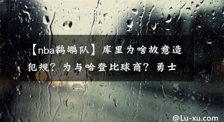 【nba鵜鶘隊】庫里為啥故意造犯規(guī)？為與哈登比球商？勇士該裁庫里扶正普爾嗎？