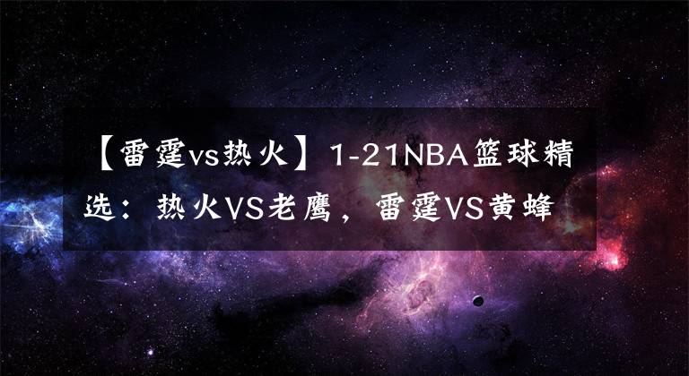 【雷霆vs熱火】1-21NBA籃球精選：熱火VS老鷹，雷霆VS黃蜂