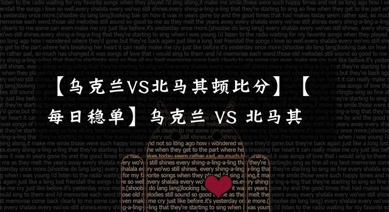 【烏克蘭VS北馬其頓比分】【每日穩(wěn)單】烏克蘭 VS 北馬其頓