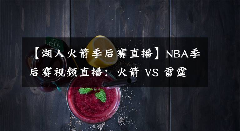 【湖人火箭季后賽直播】NBA季后賽視頻直播：火箭 VS 雷霆 哪隊(duì)能拿下?lián)屍?挑戰(zhàn)湖人？