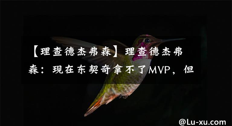 【理查德杰弗森】理查德杰弗森：現(xiàn)在東契奇拿不了MVP，但未來可期