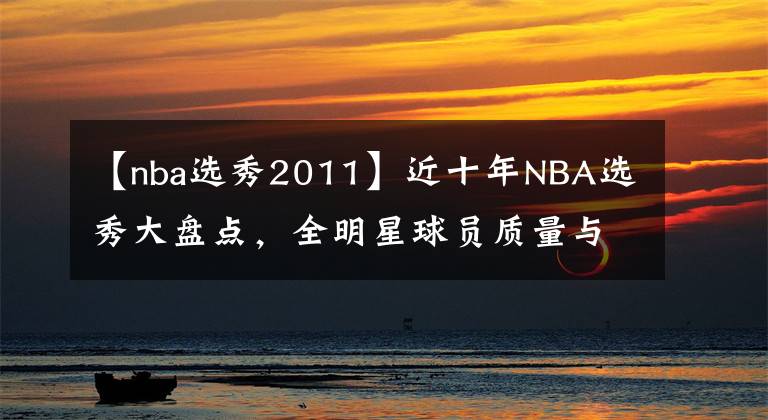 【nba選秀2011】近十年NBA選秀大盤(pán)點(diǎn)，全明星球員質(zhì)量與數(shù)量對(duì)比