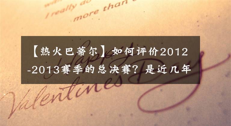 【熱火巴蒂爾】如何評(píng)價(jià)2012-2013賽季的總決賽？是近幾年最精彩的比賽嗎？