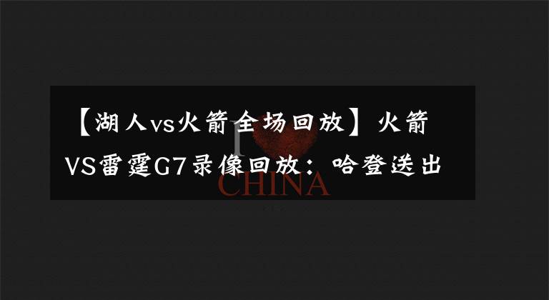 【湖人vs火箭全場(chǎng)回放】火箭VS雷霆G7錄像回放：哈登送出致命封蓋，火箭驚險(xiǎn)晉級(jí)！