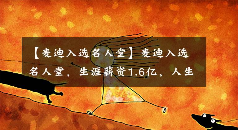 【麥迪入選名人堂】麥迪入選名人堂，生涯薪資1.6億，人生贏家