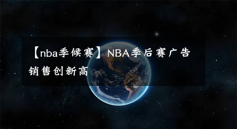 【nba季候賽】NBA季后賽廣告銷售創(chuàng)新高