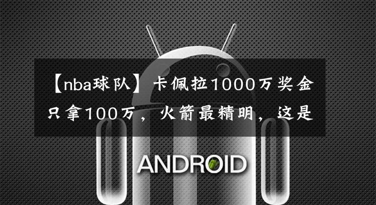 【nba球隊(duì)】卡佩拉1000萬(wàn)獎(jiǎng)金只拿100萬(wàn)，火箭最精明，這是NBA最會(huì)算計(jì)的球隊(duì)