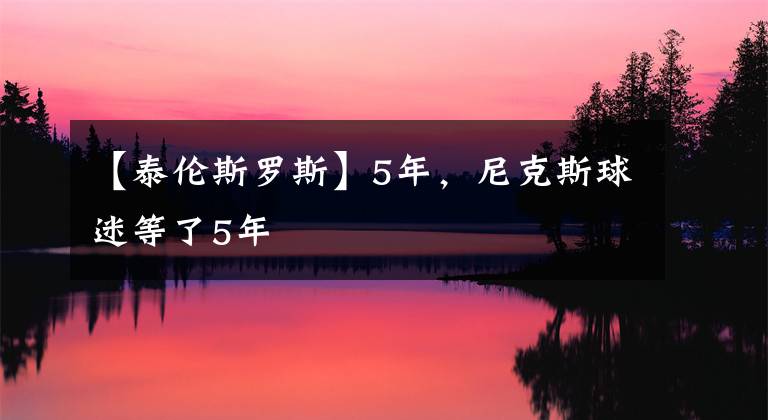 【泰倫斯羅斯】5年，尼克斯球迷等了5年