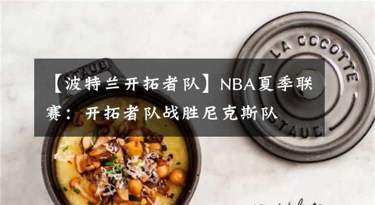 【波特蘭開拓者隊(duì)】NBA夏季聯(lián)賽：開拓者隊(duì)?wèi)?zhàn)勝尼克斯隊(duì)