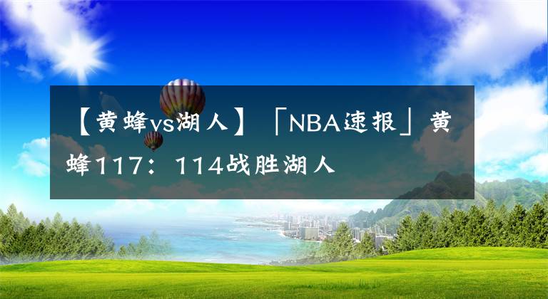 【黃蜂vs湖人】「NBA速報(bào)」黃蜂117：114戰(zhàn)勝湖人