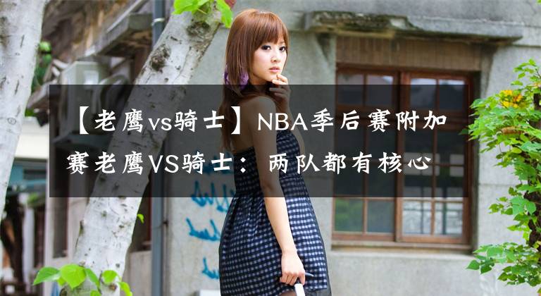 【老鷹vs騎士】NBA季后賽附加賽老鷹VS騎士：兩隊都有核心可能缺席看好騎士晉級